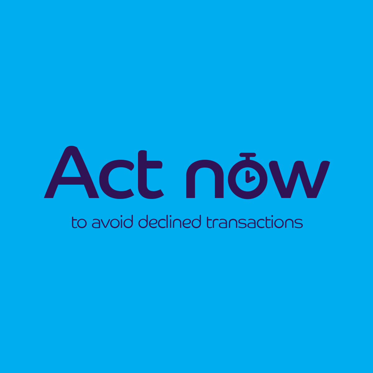 Act now. to avoid declined transactions.